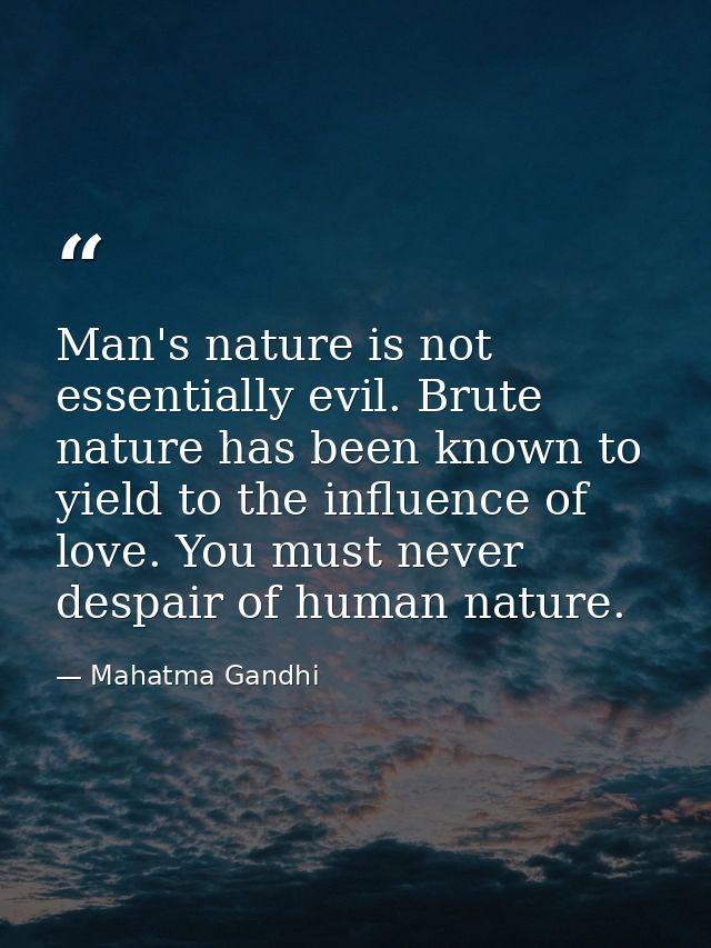 Man's nature is not essentially evil. Brute nature has been known to yield to the influence of love. You must never desp — Mahatma Gandhi