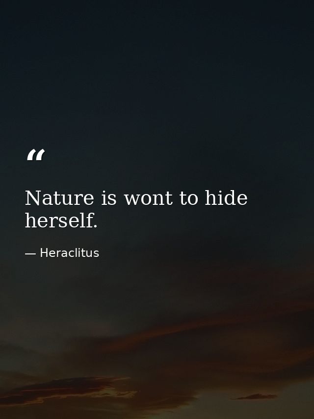 Nature is wont to hide herself. — Heraclitus