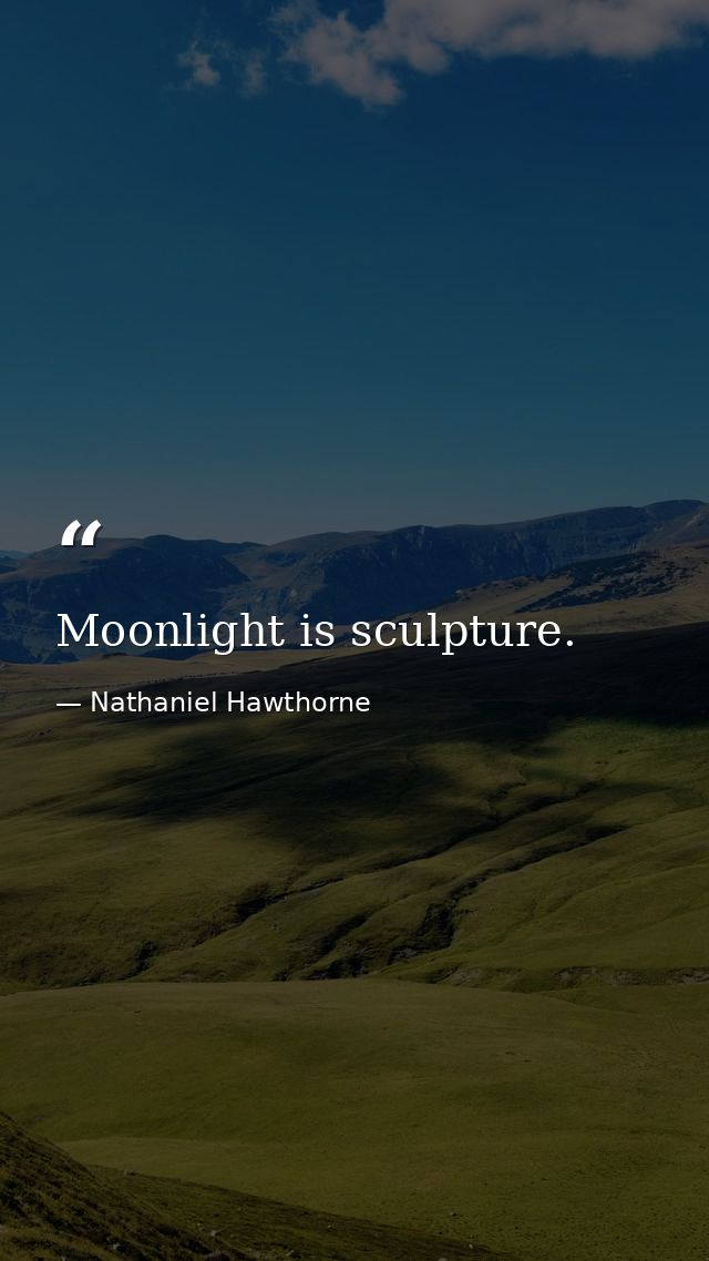 Moonlight is sculpture. — Nathaniel Hawthorne