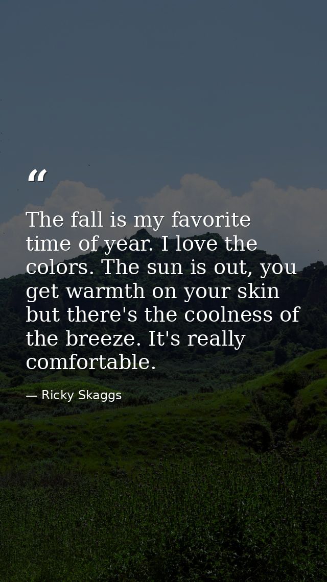 The fall is my favorite time of year. I love the colors. The sun is out, you get warmth on your skin but there's the coo — Ricky Skaggs