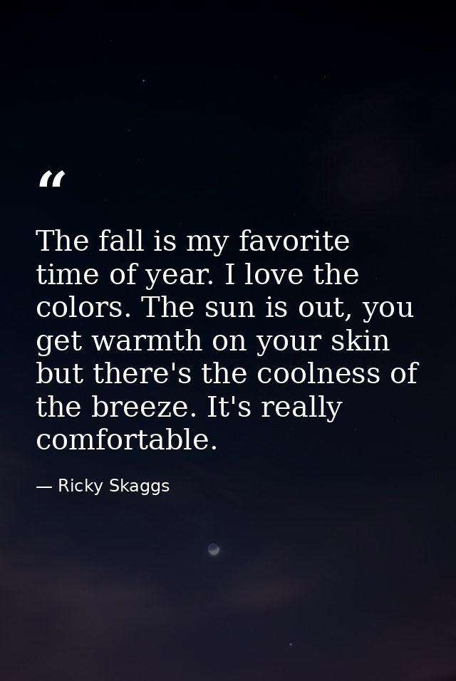 The fall is my favorite time of year. I love the colors. The sun is out, you get warmth on your skin but there's the coo — Ricky Skaggs