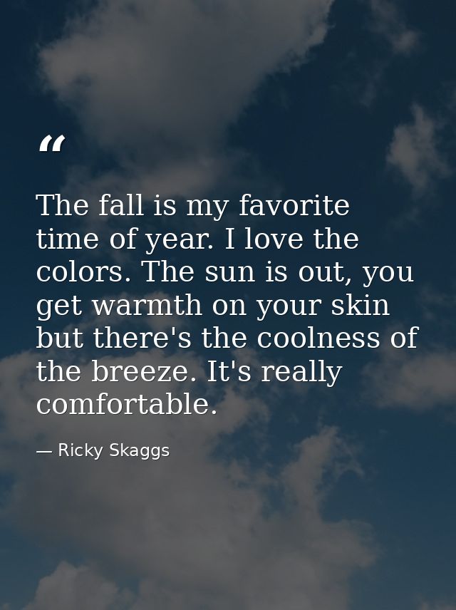 The fall is my favorite time of year. I love the colors. The sun is out, you get warmth on your skin but there's the coo — Ricky Skaggs