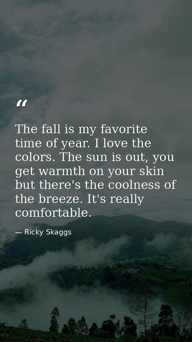 The fall is my favorite time of year. I love the colors. The sun is out, you get warmth on your skin but there's the coo — Ricky Skaggs