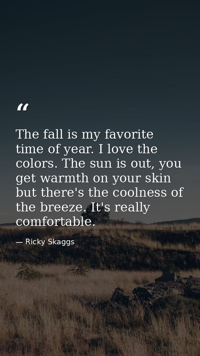 The fall is my favorite time of year. I love the colors. The sun is out, you get warmth on your skin but there's the coo — Ricky Skaggs