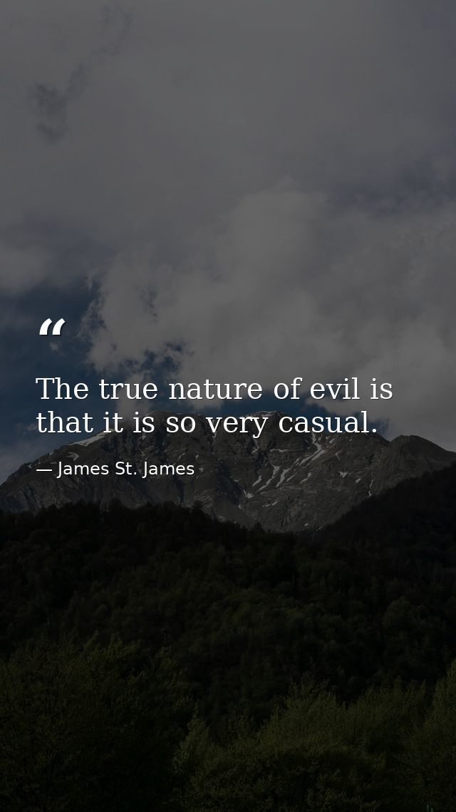 The true nature of evil is that it is so very casual. — James St. James