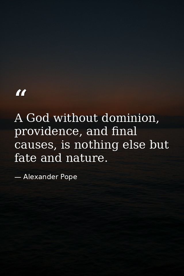 A God without dominion, providence, and final causes, is nothing else but fate and nature. — Alexander Pope