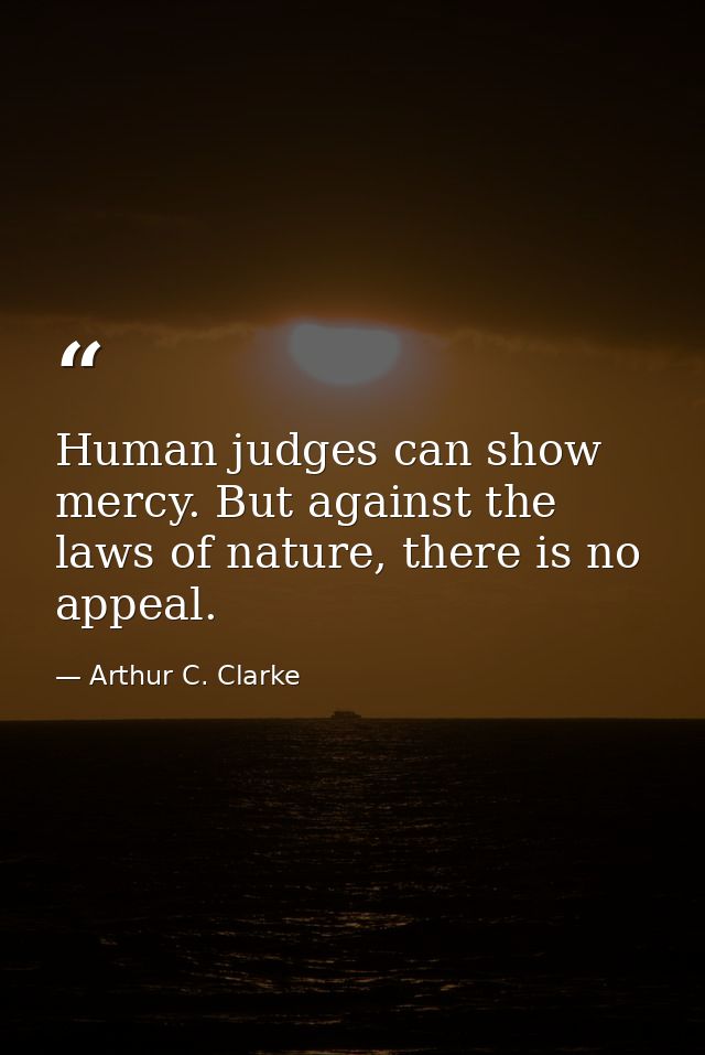 Human judges can show mercy. But against the laws of nature, there is no appeal. — Arthur C. Clarke