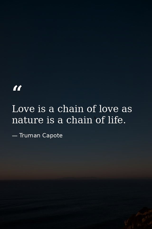 Love is a chain of love as nature is a chain of life. — Truman Capote