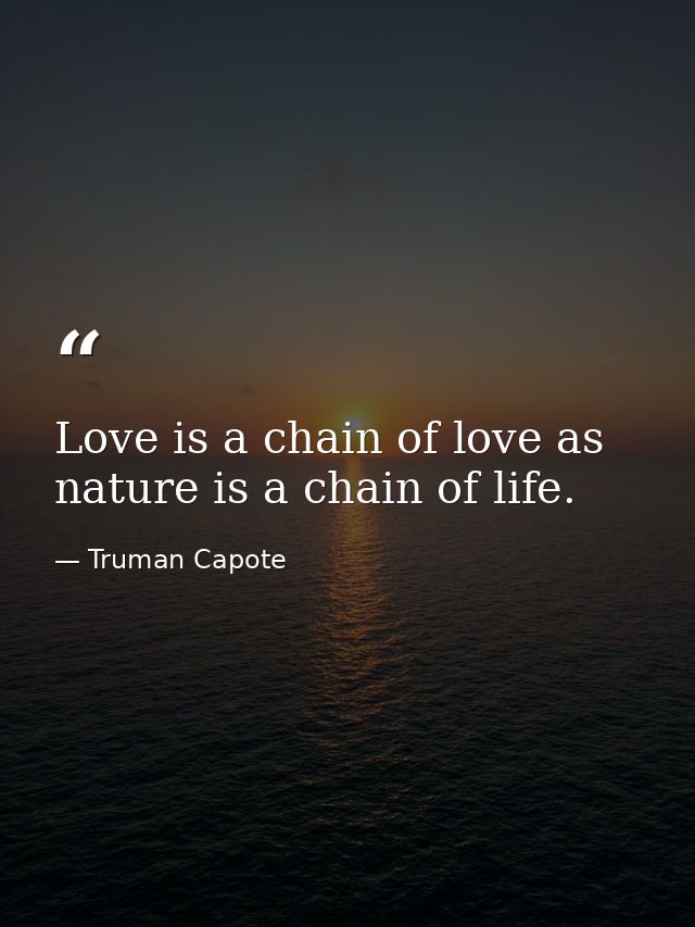Love is a chain of love as nature is a chain of life. — Truman Capote