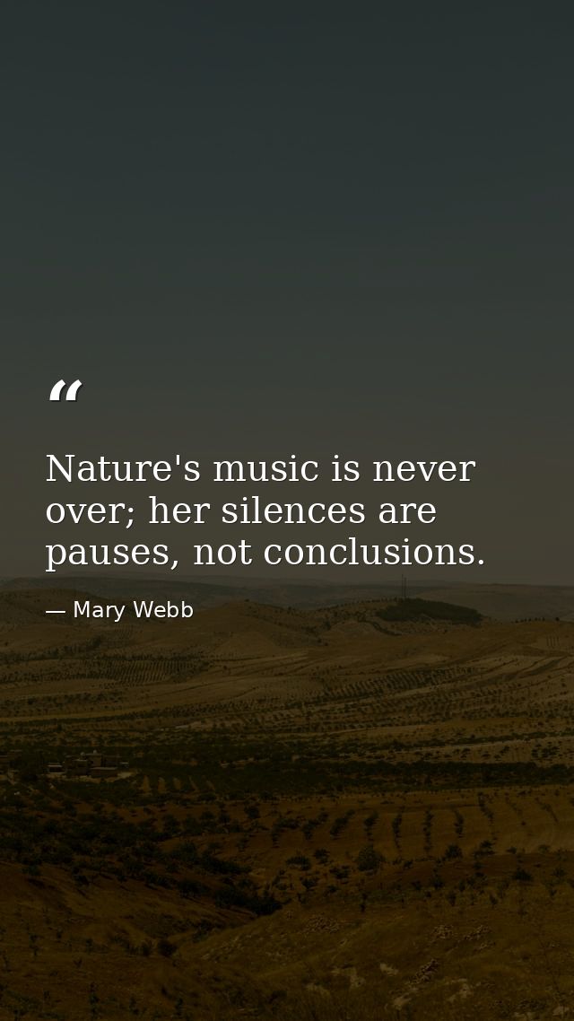 Nature's music is never over; her silences are pauses, not conclusions. — Mary Webb