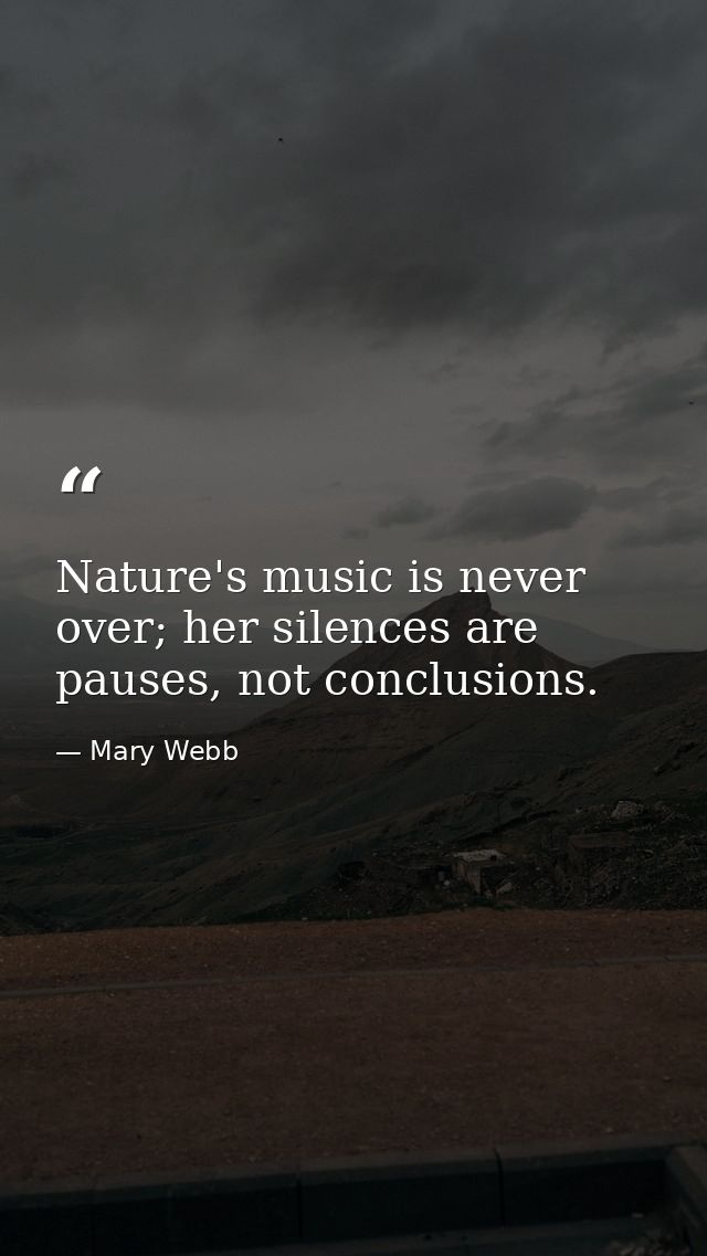 Nature's music is never over; her silences are pauses, not conclusions. — Mary Webb