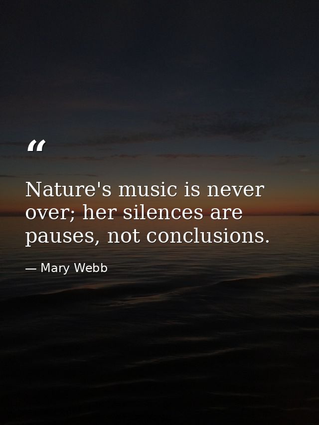 Nature's music is never over; her silences are pauses, not conclusions. — Mary Webb