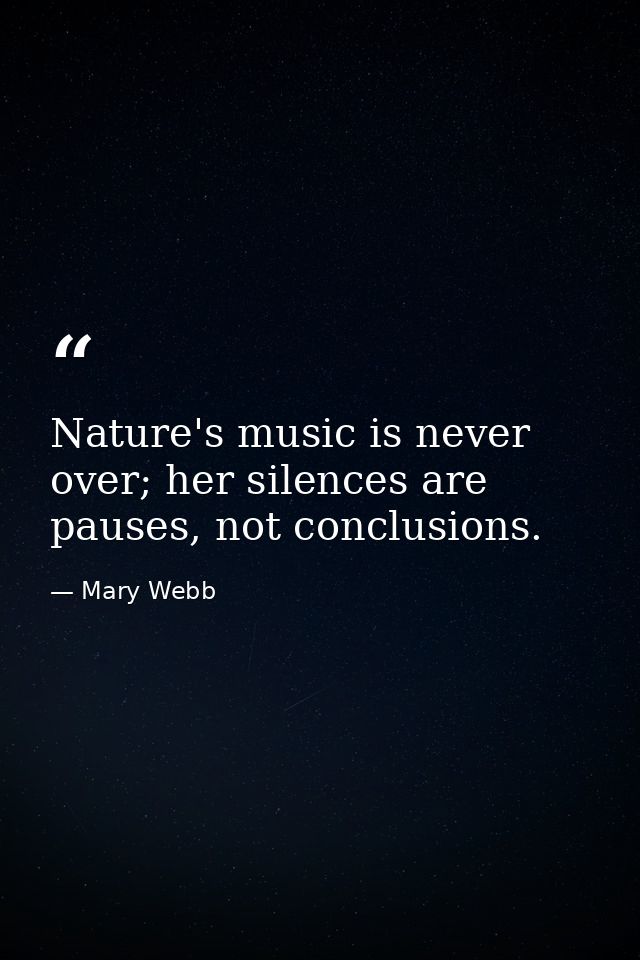 Nature's music is never over; her silences are pauses, not conclusions. — Mary Webb