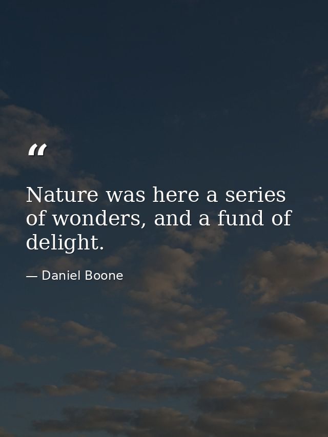 Nature was here a series of wonders, and a fund of delight. — Daniel Boone