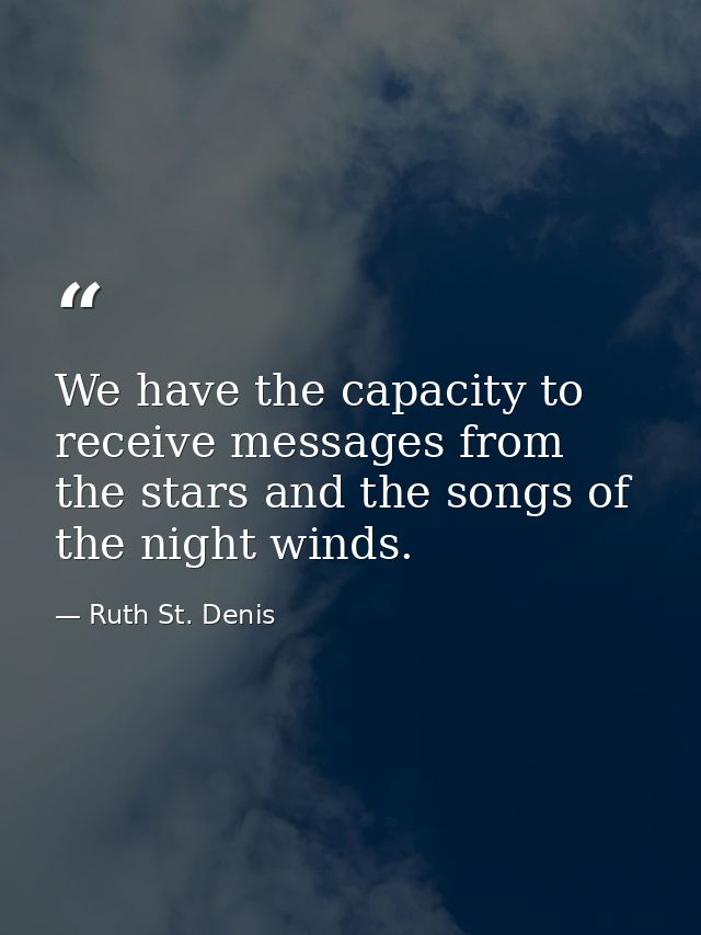 We have the capacity to receive messages from the stars and the songs of the night winds. — Ruth St. Denis