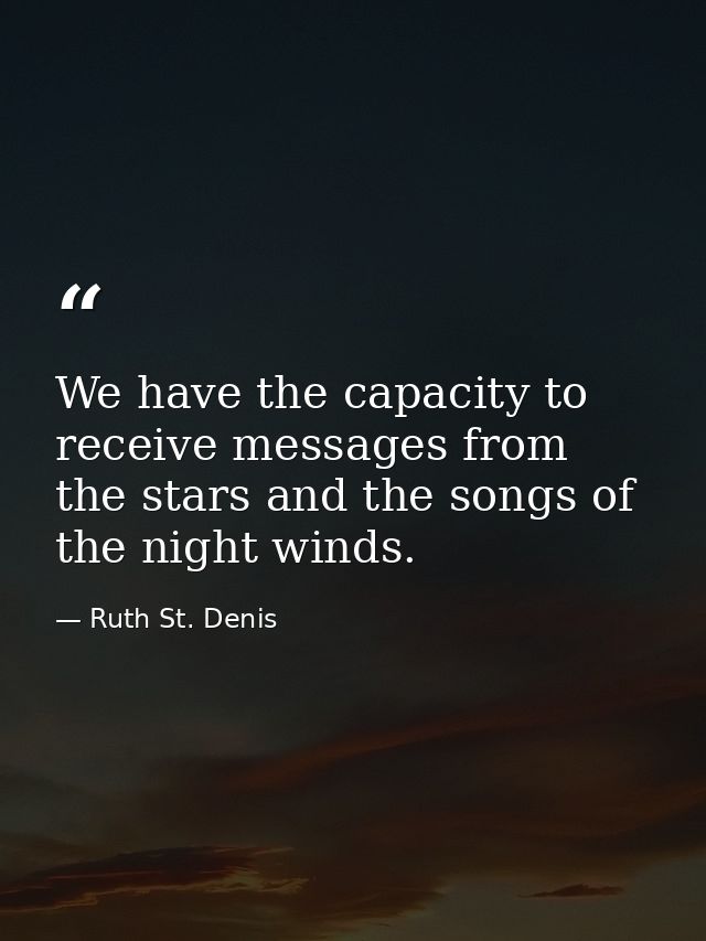 We have the capacity to receive messages from the stars and the songs of the night winds. — Ruth St. Denis