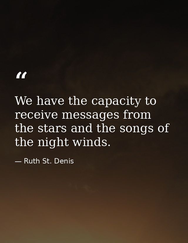 We have the capacity to receive messages from the stars and the songs of the night winds. — Ruth St. Denis