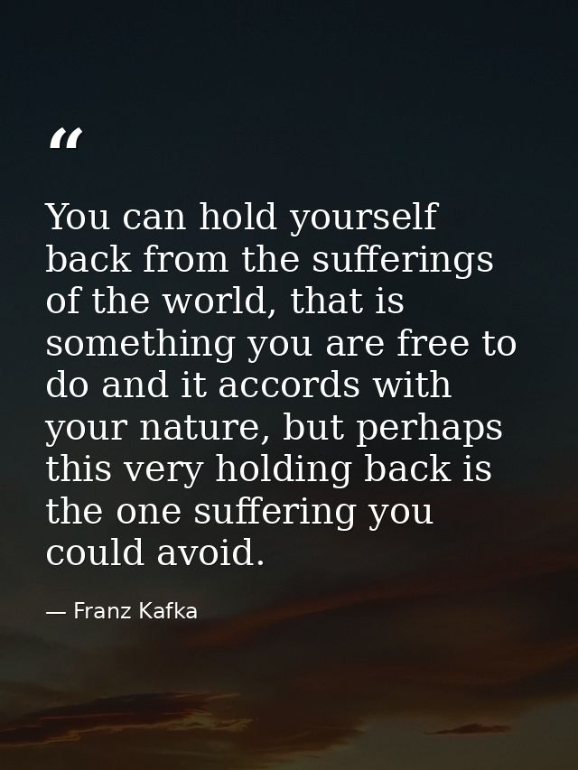 You can hold yourself back from the sufferings of the world, that is something you are free to do and it accords with yo — Franz Kafka