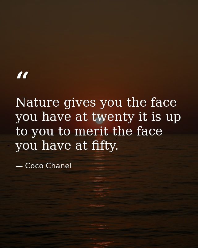 Nature gives you the face you have at twenty it is up to you to merit the face you have at fifty. — Coco Chanel