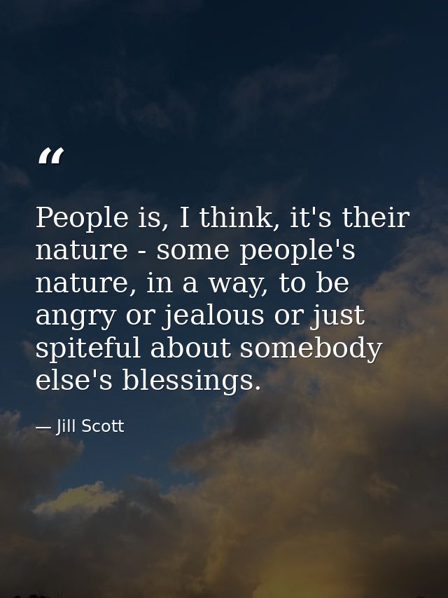 People is, I think, it's their nature - some people's nature, in a way, to be angry or jealous or just spiteful about so — Jill Scott