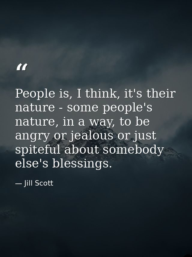 People is, I think, it's their nature - some people's nature, in a way, to be angry or jealous or just spiteful about so — Jill Scott