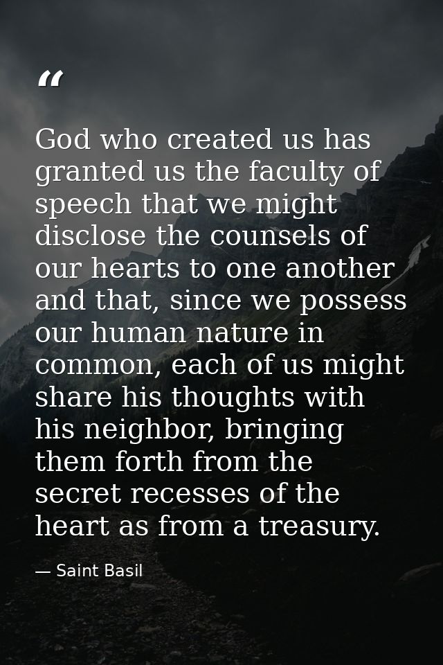 God who created us has granted us the faculty of speech that we might disclose the counsels of our hearts to one another — Saint Basil