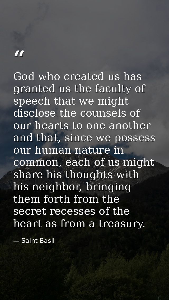 God who created us has granted us the faculty of speech that we might disclose the counsels of our hearts to one another — Saint Basil