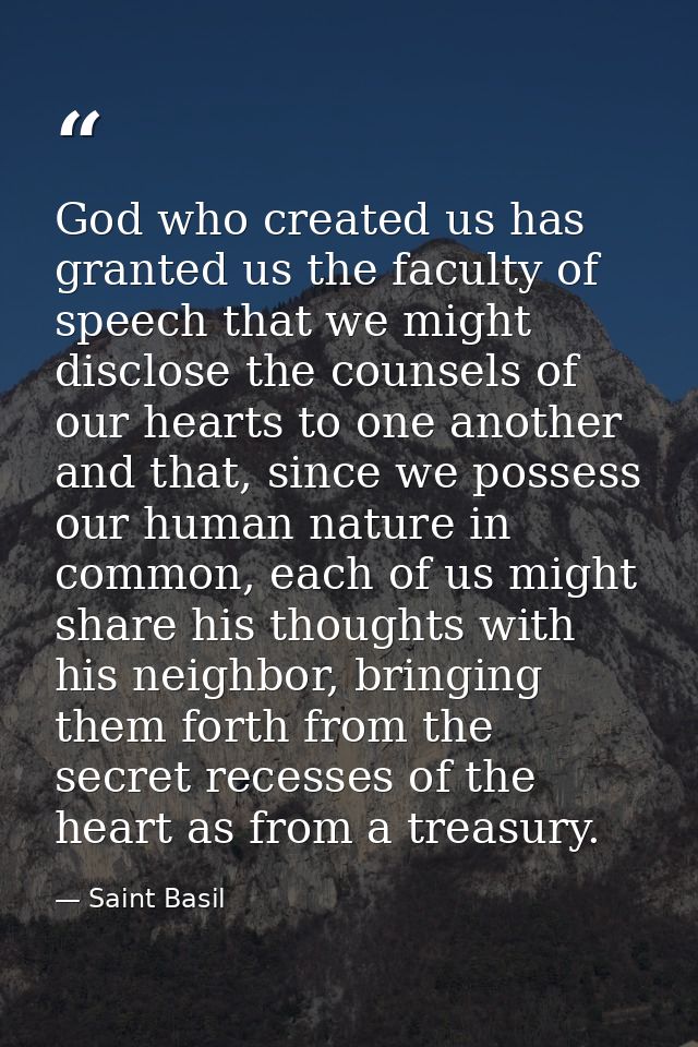 God who created us has granted us the faculty of speech that we might disclose the counsels of our hearts to one another — Saint Basil
