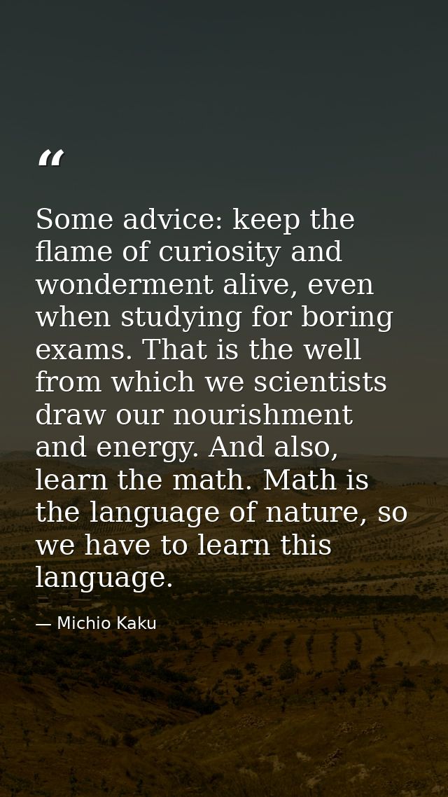 Some advice: keep the flame of curiosity and wonderment alive, even when studying for boring exams. That is the well fro — Michio Kaku