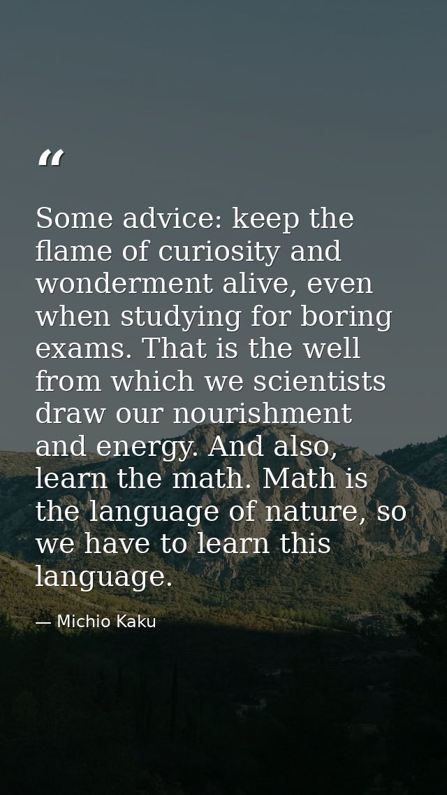 Some advice: keep the flame of curiosity and wonderment alive, even when studying for boring exams. That is the well fro — Michio Kaku