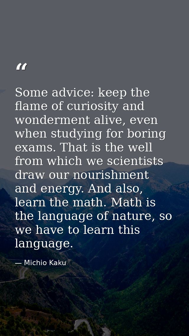 Some advice: keep the flame of curiosity and wonderment alive, even when studying for boring exams. That is the well fro — Michio Kaku
