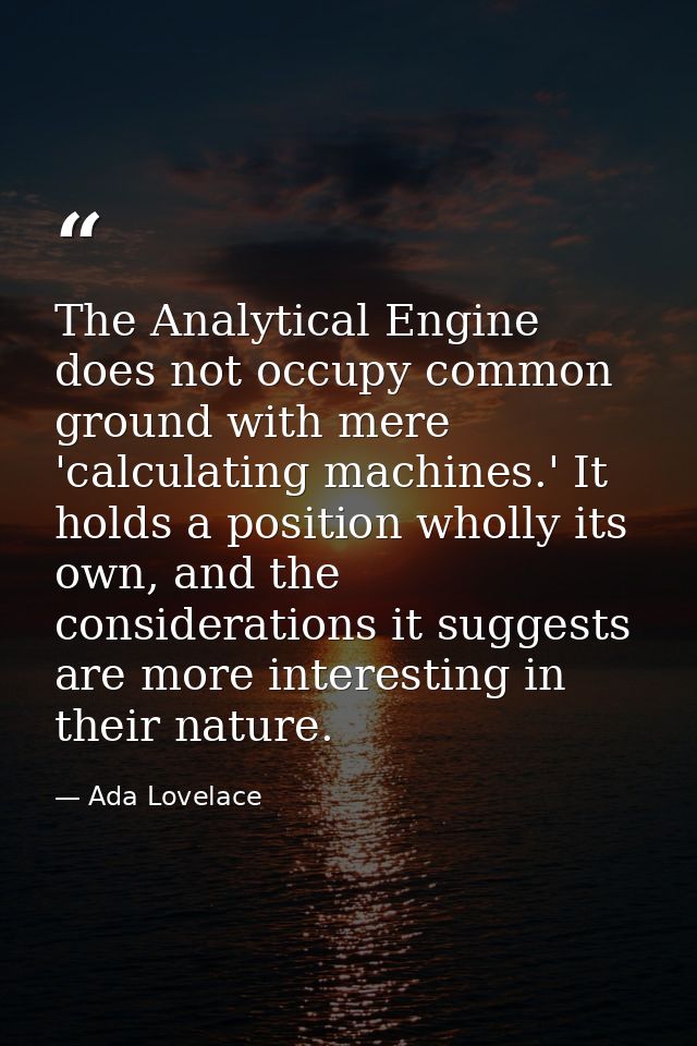The Analytical Engine does not occupy common ground with mere 'calculating machines.' It holds a position wholly its own — Ada Lovelace