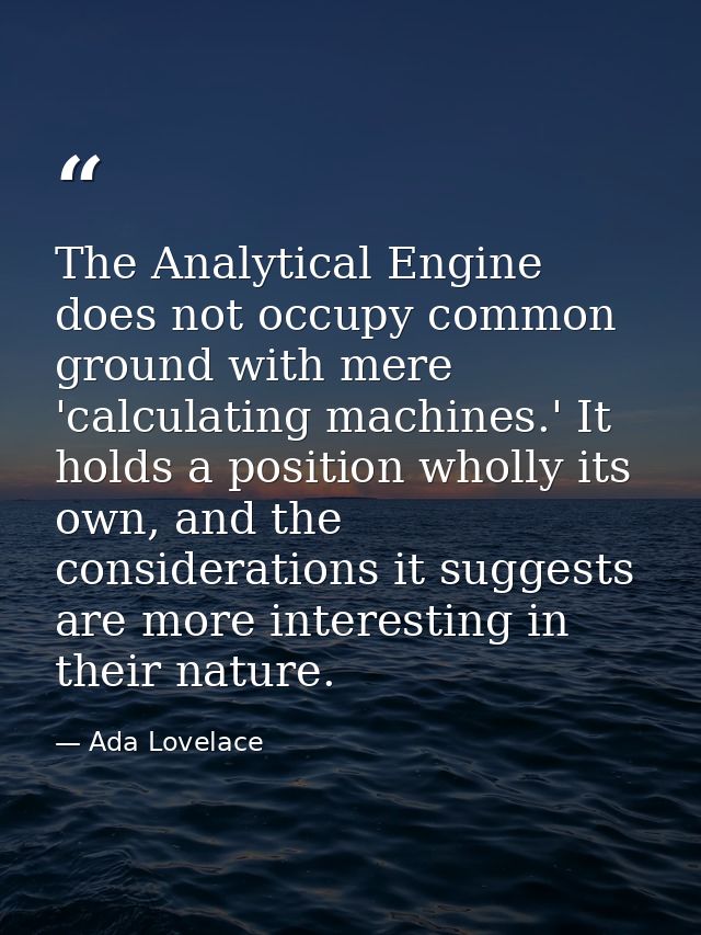The Analytical Engine does not occupy common ground with mere 'calculating machines.' It holds a position wholly its own — Ada Lovelace