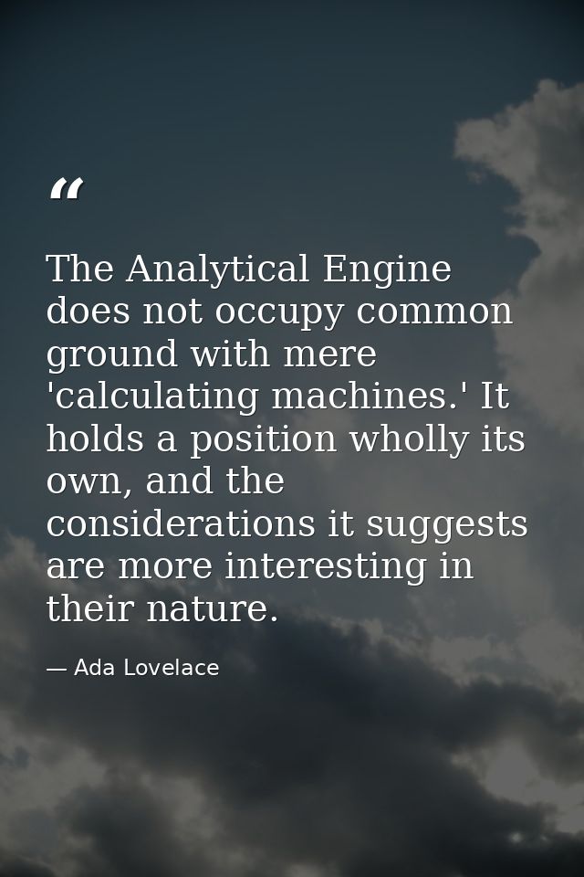 The Analytical Engine does not occupy common ground with mere 'calculating machines.' It holds a position wholly its own — Ada Lovelace