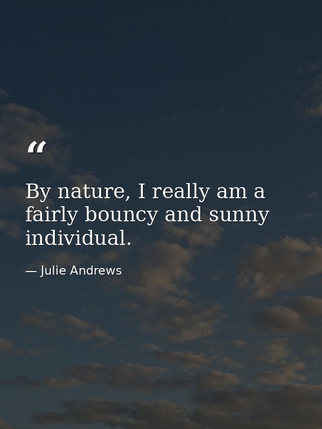 By nature, I really am a fairly bouncy and sunny individual. — Julie Andrews