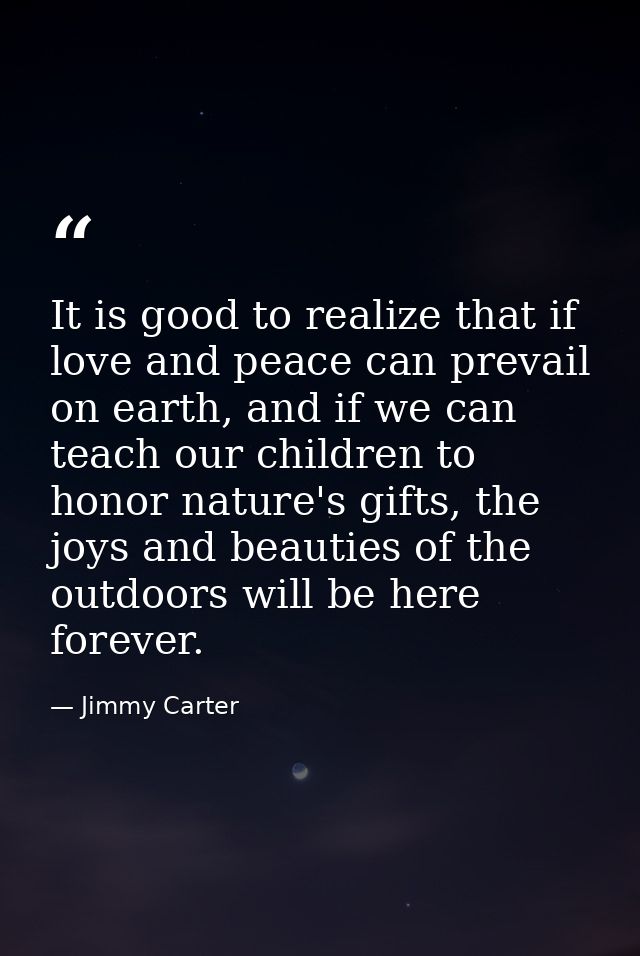 It is good to realize that if love and peace can prevail on earth, and if we can teach our children to honor nature's gi — Jimmy Carter