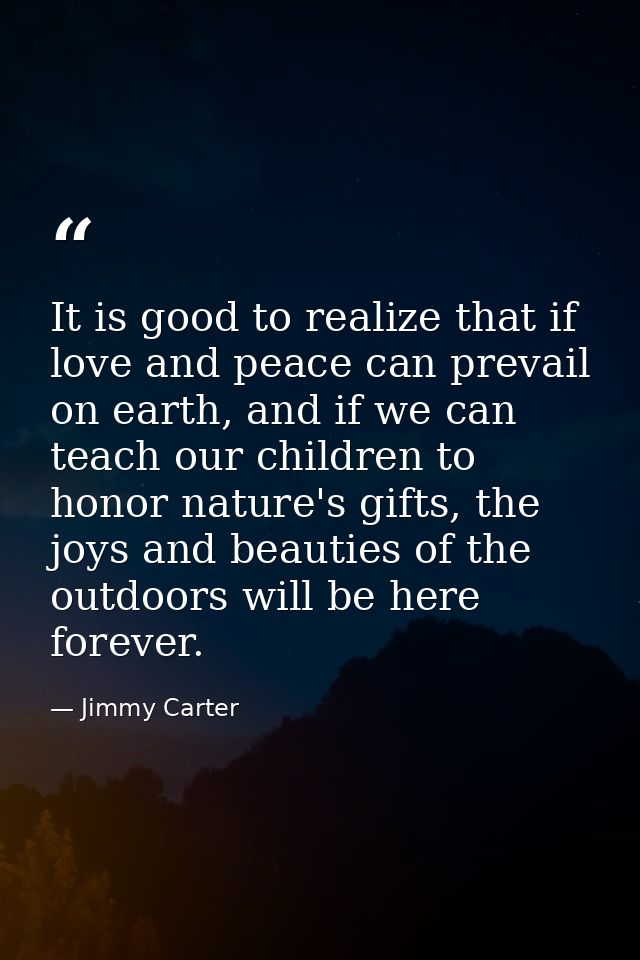 It is good to realize that if love and peace can prevail on earth, and if we can teach our children to honor nature's gi — Jimmy Carter