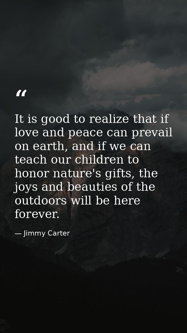 It is good to realize that if love and peace can prevail on earth, and if we can teach our children to honor nature's gi — Jimmy Carter