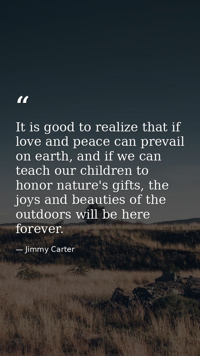 It is good to realize that if love and peace can prevail on earth, and if we can teach our children to honor nature's gi — Jimmy Carter
