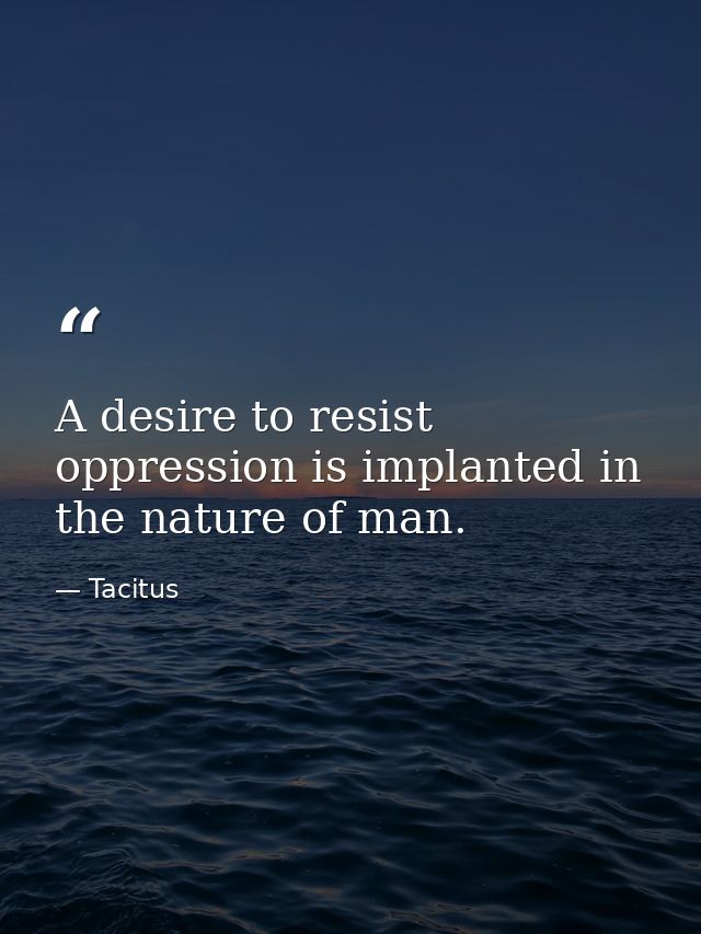 A desire to resist oppression is implanted in the nature of man. — Tacitus