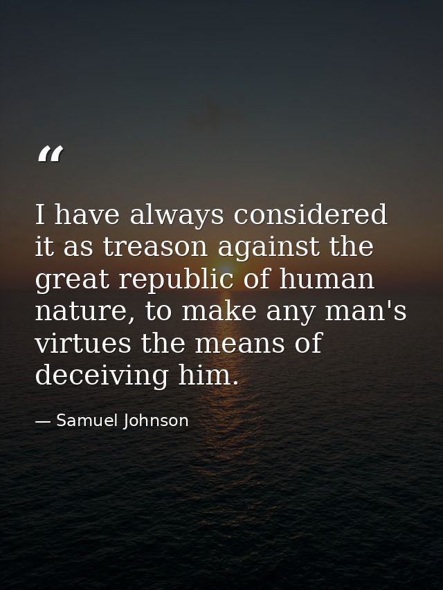 I have always considered it as treason against the great republic of human nature, to make any man's virtues the means o — Samuel Johnson