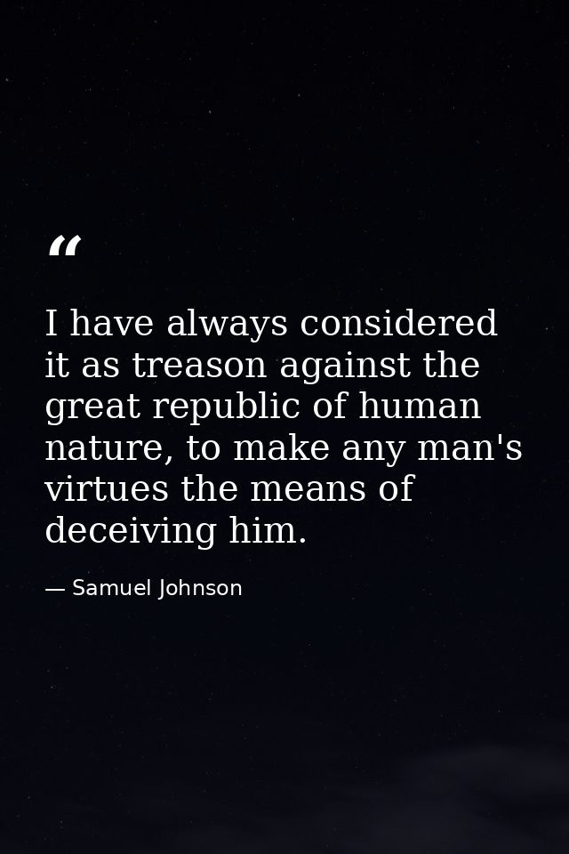 I have always considered it as treason against the great republic of human nature, to make any man's virtues the means o — Samuel Johnson