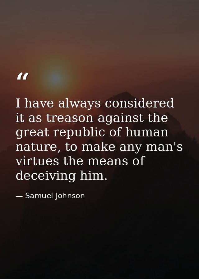 I have always considered it as treason against the great republic of human nature, to make any man's virtues the means o — Samuel Johnson