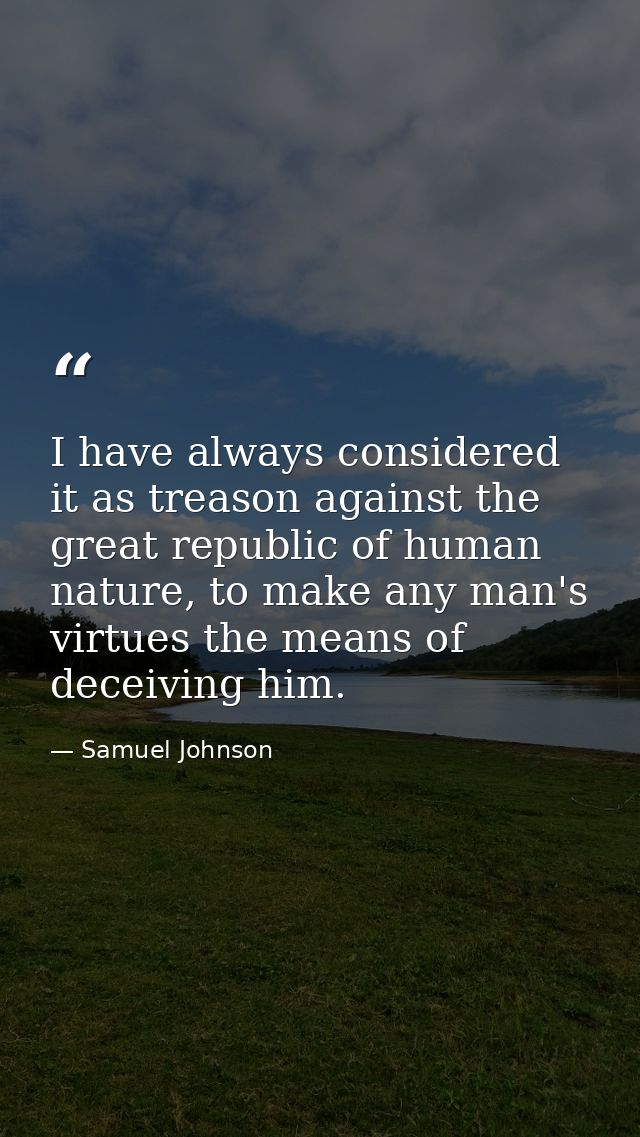 I have always considered it as treason against the great republic of human nature, to make any man's virtues the means o — Samuel Johnson