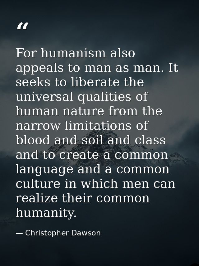 For humanism also appeals to man as man. It seeks to liberate the universal qualities of human nature from the narrow li — Christopher Dawson