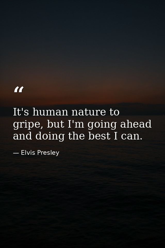 It's human nature to gripe, but I'm going ahead and doing the best I can. — Elvis Presley