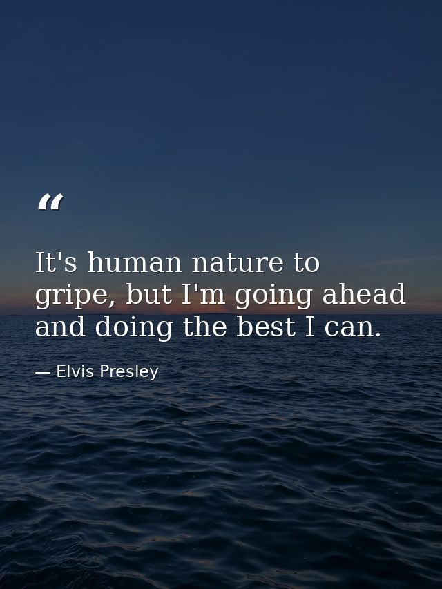 It's human nature to gripe, but I'm going ahead and doing the best I can. — Elvis Presley