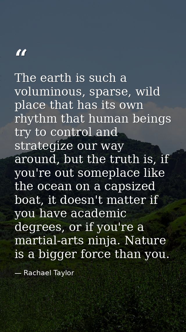 The earth is such a voluminous, sparse, wild place that has its own rhythm that human beings try to control and strategi — Rachael Taylor