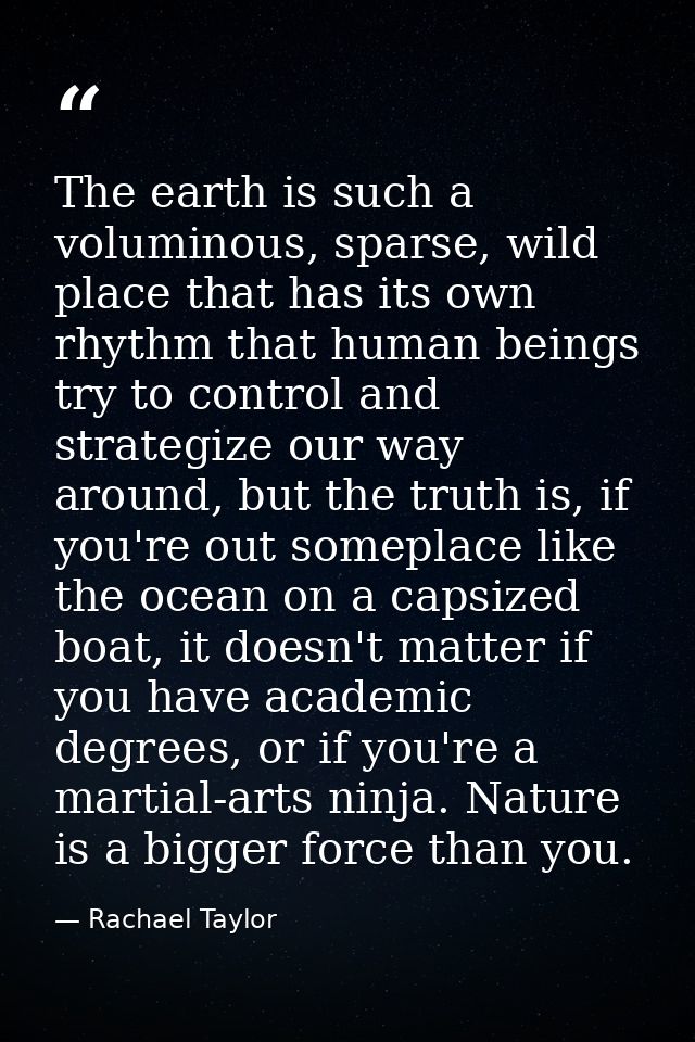 The earth is such a voluminous, sparse, wild place that has its own rhythm that human beings try to control and strategi — Rachael Taylor
