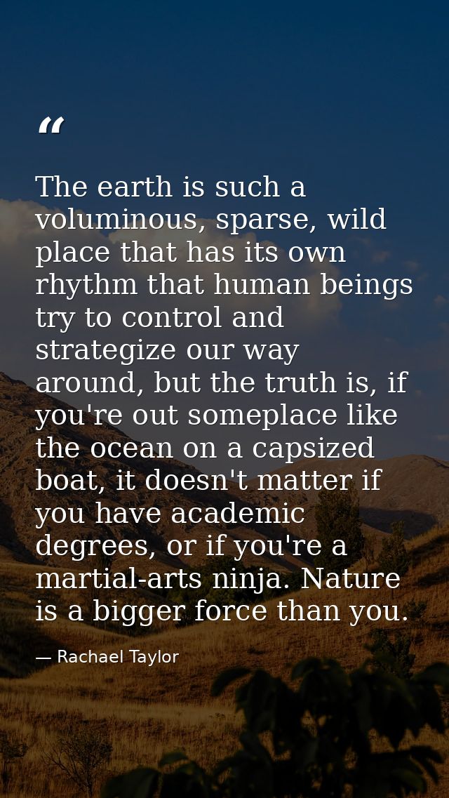 The earth is such a voluminous, sparse, wild place that has its own rhythm that human beings try to control and strategi — Rachael Taylor